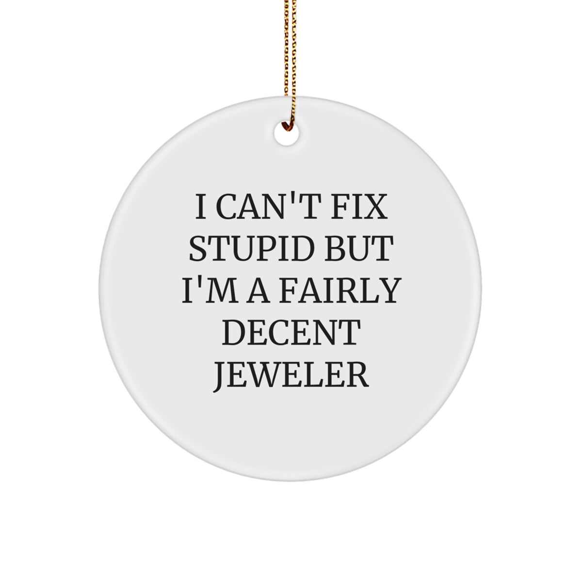 Funny Jeweler Circle Ornament Gifts from Friends for Christmas - 'I Can't Fix Stupid But I'm A Fairly Decent Jeweler' - Image 1