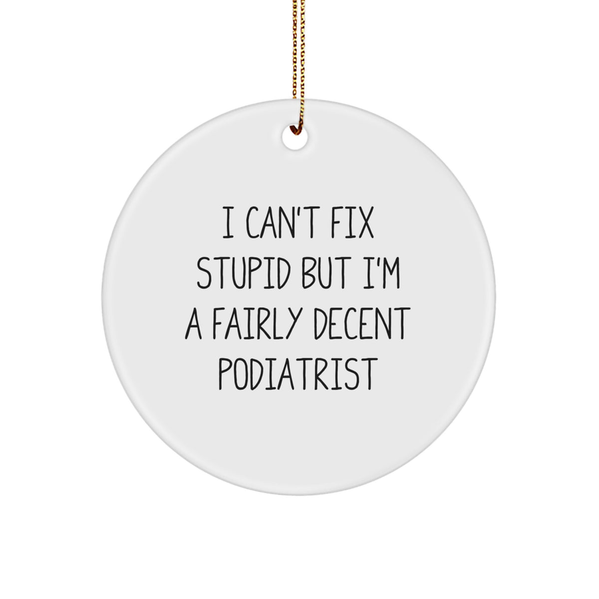 Podiatrist Gifts from Friends - Funny Circle Ornament for Christmas - I Can't Fix Stupid But I'm A Fairly Decent Podiatrist - Image 1