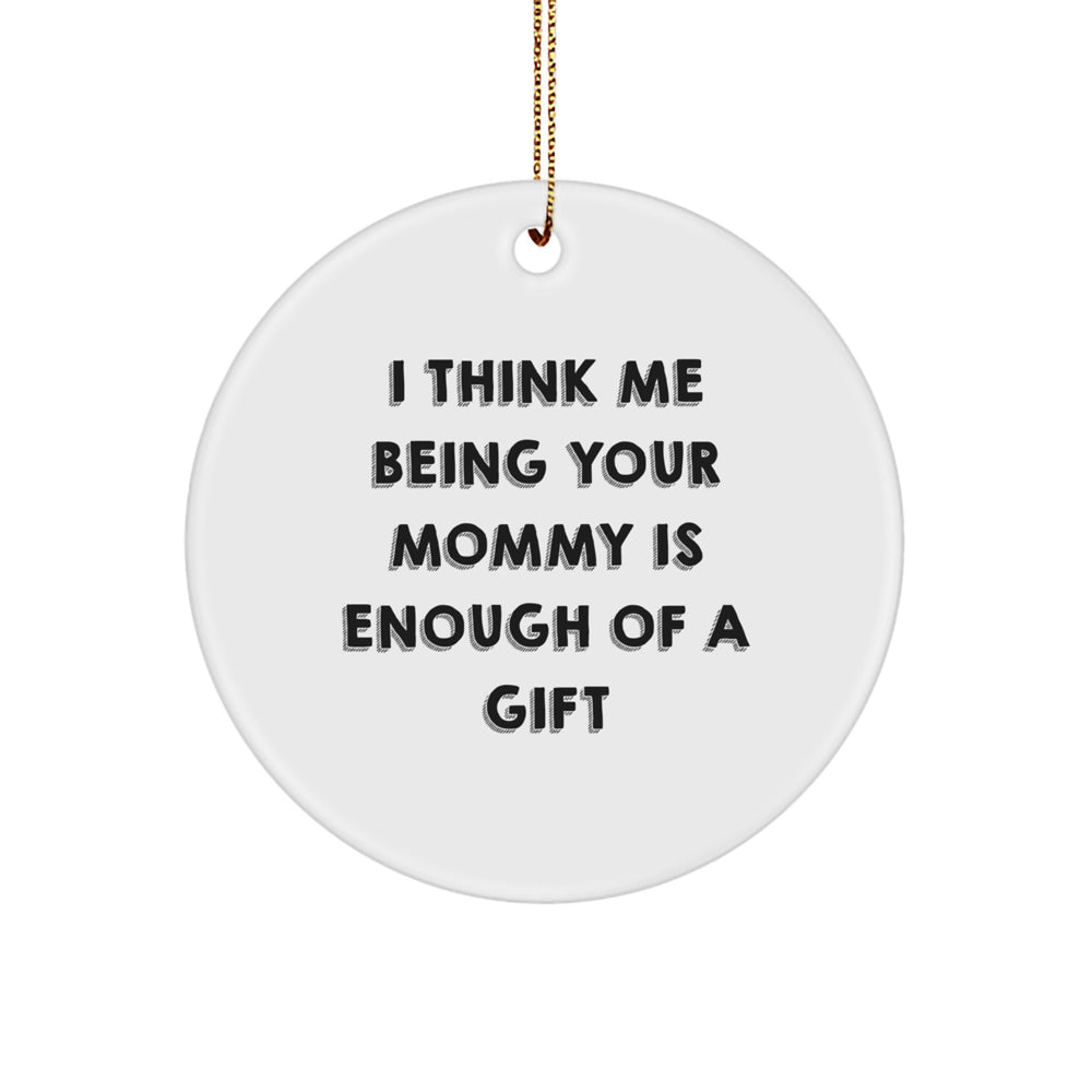 Funny Mommy Gifts for Mommy from Family - Circle Ornament, I Think Me Being Your Mommy Is Enough Of A Gift Christmas Unique - Image 1