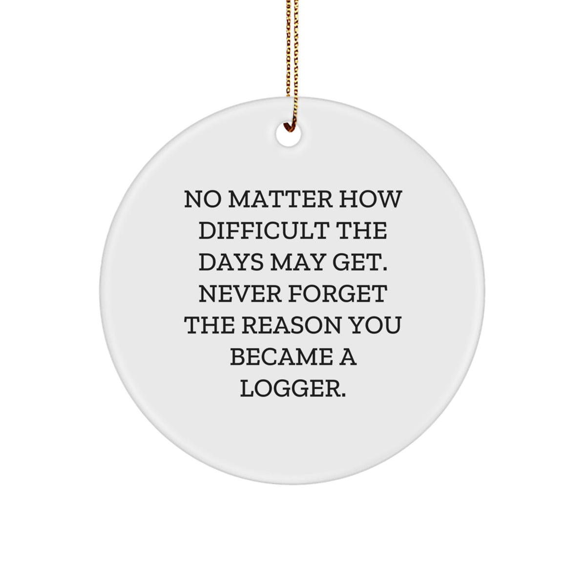 Funny Logger Gifts from Friends, Unique Circle Ornament for Logger Men, Gifts for Logger, 'No Matter How Difficult The Days May Get Never Forget The Reason You Became A Logger' Quote - Image 1
