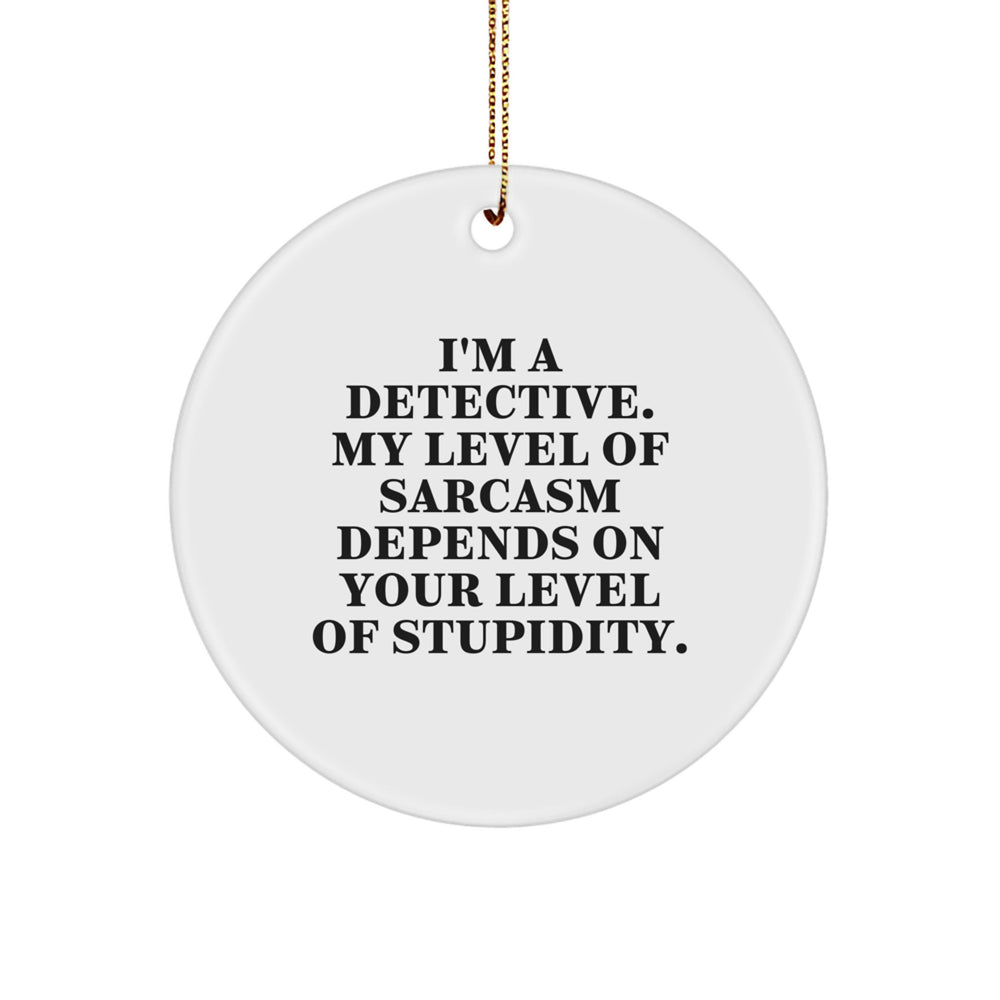 Funny Detective Gifts from Friends, Christmas Unique Circle Ornament, I'm A Detective My Level Of Sarcasm Depends On Your Level Of Stupidity Quote - Image 1