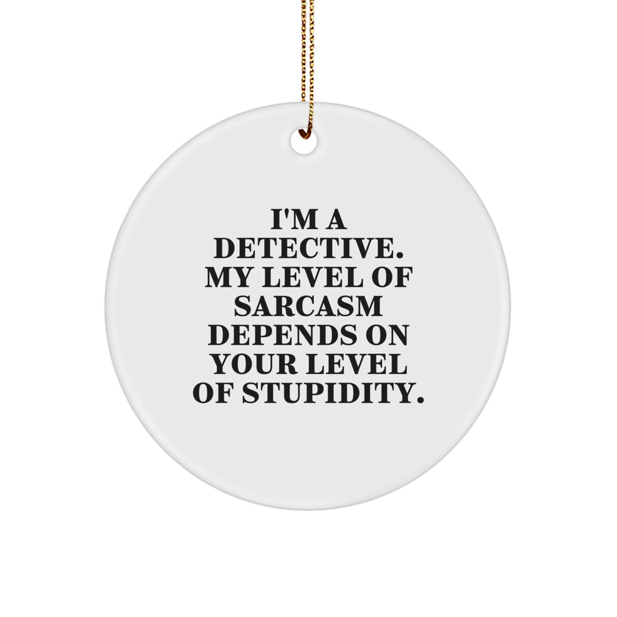Funny Detective Gifts from Friends, Christmas Unique Circle Ornament, I'm A Detective My Level Of Sarcasm Depends On Your Level Of Stupidity Quote - Image 1