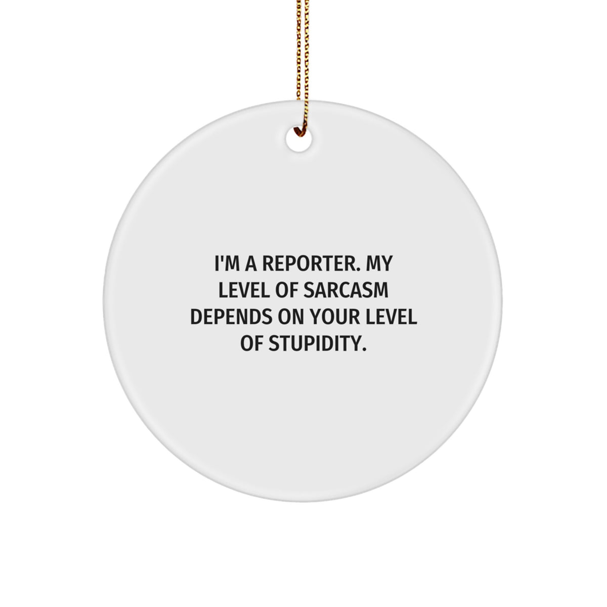 Funny Reporter Gifts from Men, Women, Friends, Family for Reporter - 'I'm A Reporter. My Level Of Sarcasm Depends On Your Level Of Stupidity.' Circle Ornament for Christmas - Image 1