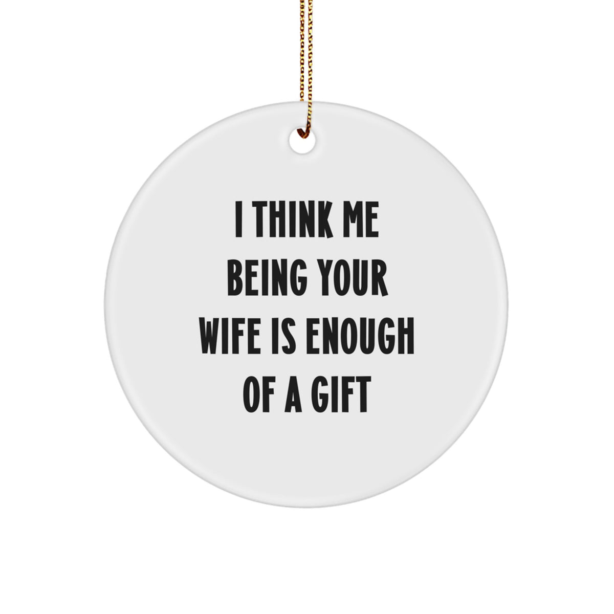 Funny Christmas Wife Circle Ornament Gifts from Men to Wife - I Think Me Being Your Wife Is Enough Of A Gift - Image 1