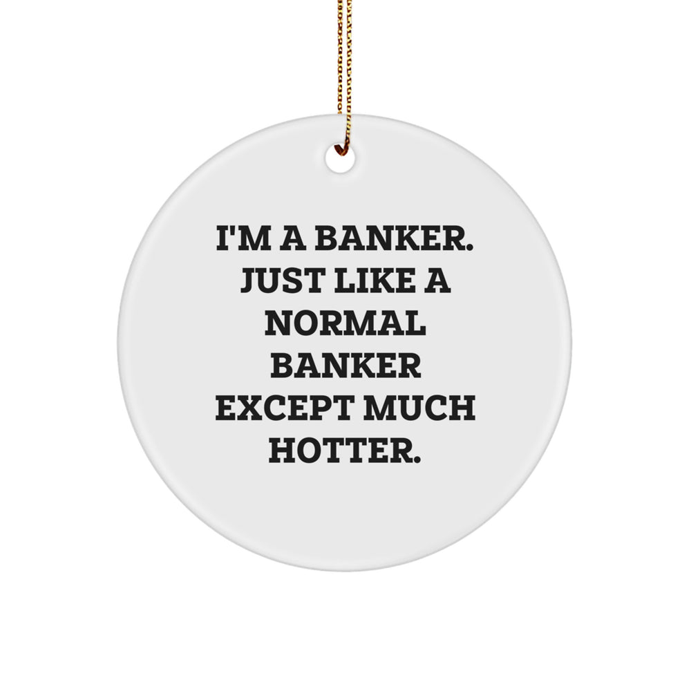 Funny Banker Gifts from Friends and Family - I'm A Banker. Just Like A Normal Banker Except Much Hotter. Circle Ornament for Men and Women, Unique Christmas Unique Gifts - Image 1
