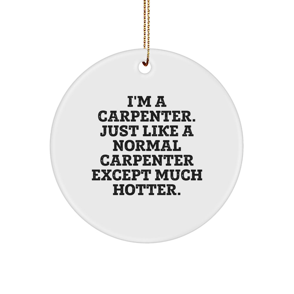 Funny Carpenter Gifts - 'I'm A Carpenter... Just Like A Normal Carpenter Except Much Hotter' Christmas Circle Ornament for Him, Unique Men's Presents from Friends or Family - Image 1