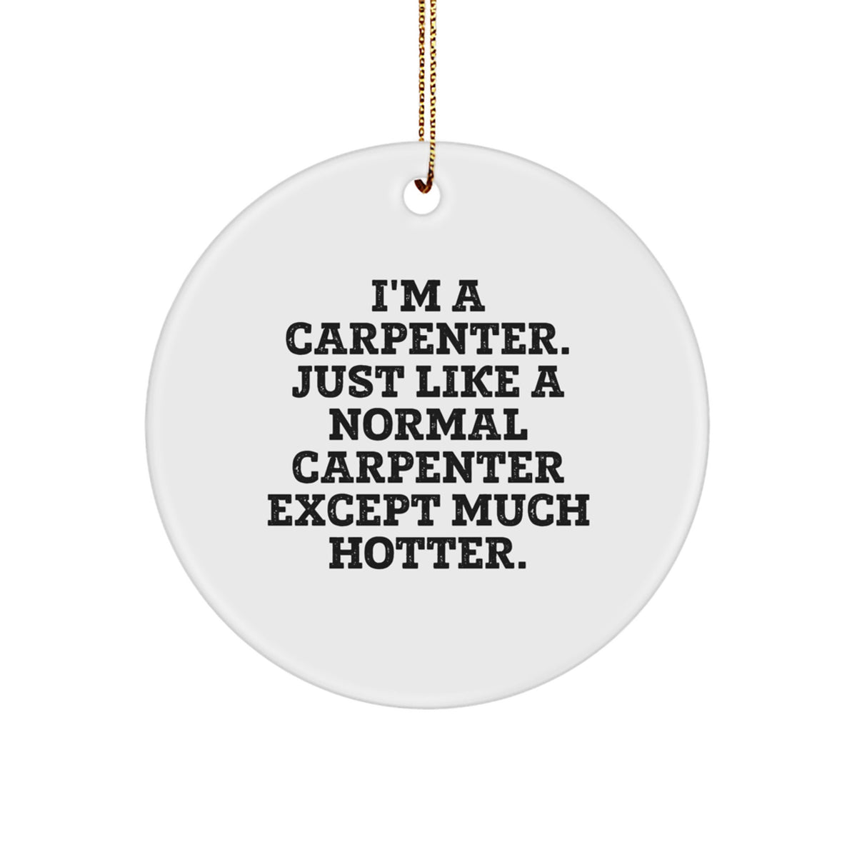 Funny Carpenter Gifts - 'I'm A Carpenter... Just Like A Normal Carpenter Except Much Hotter' Christmas Circle Ornament for Him, Unique Men's Presents from Friends or Family - Image 1