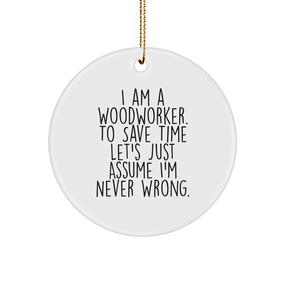 Funny Woodworker Gifts from Friends for Men - Circle Ornament, I Am A Woodworker. To Save Time Let's Just Assume I'm Never Wrong. Christmas Unique Gifts - Image 1