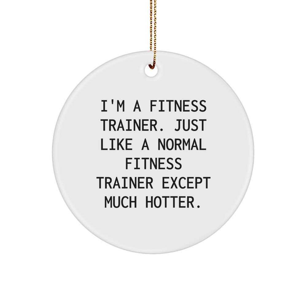 Fitness Trainer Gifts from Friends, Funny Circle Ornament for Him or Her, 'I'm A Fitness Trainer. Just Like A Normal Fitness Trainer Except Much Hotter.' - Image 1