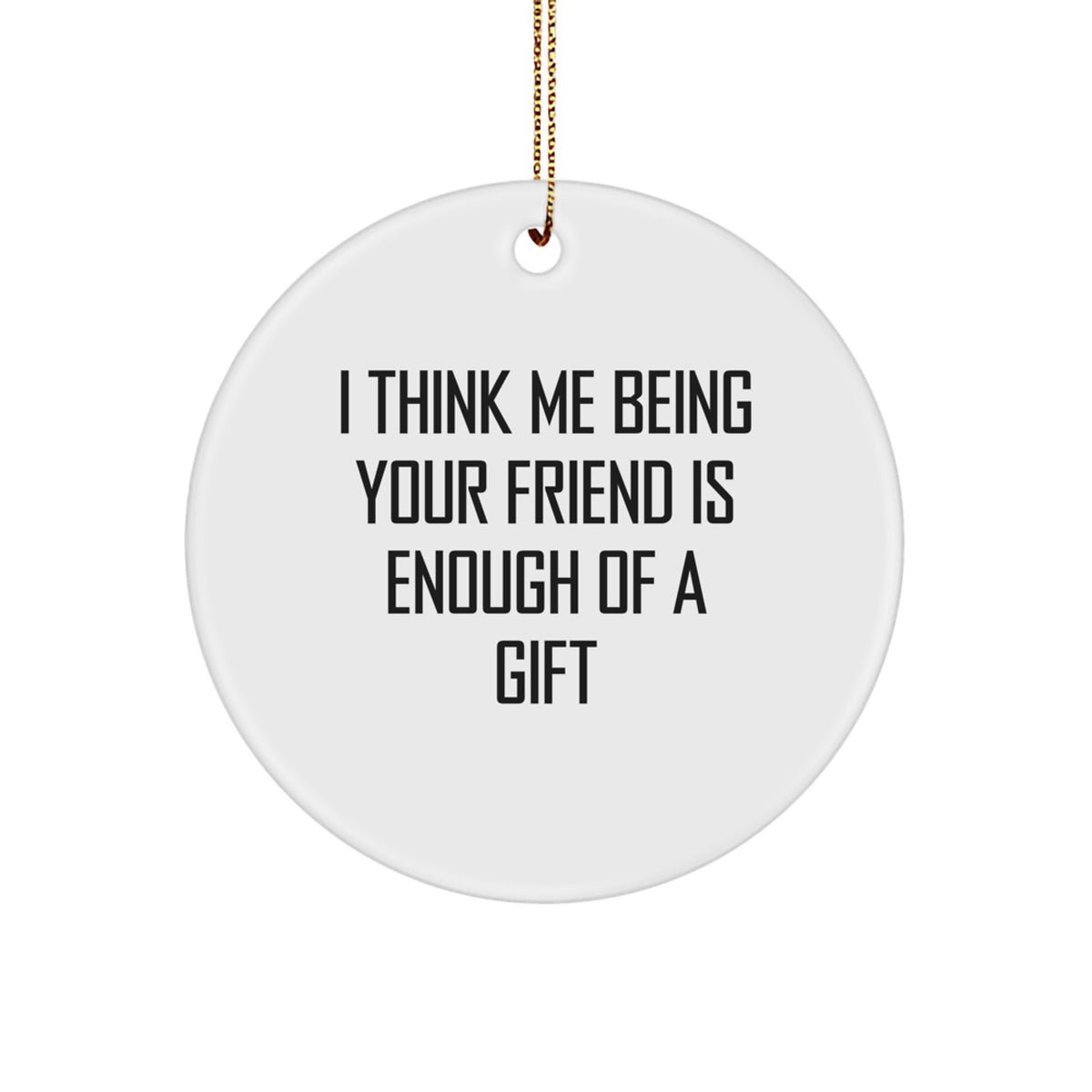 Funny Friend Circle Ornament Gifts from Men to Friends for Christmas - I Think Me Being Your Friend Is Enough Of A Gift - Image 1