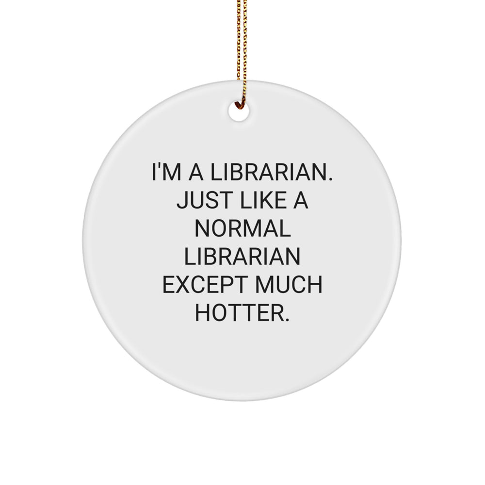 Librarian Gifts from Friends, Family, or Coworkers - Funny Circle Ornament for Christmas, 'I'm A Librarian. Just Like A Normal Librarian Except Much Hotter.' - Image 1