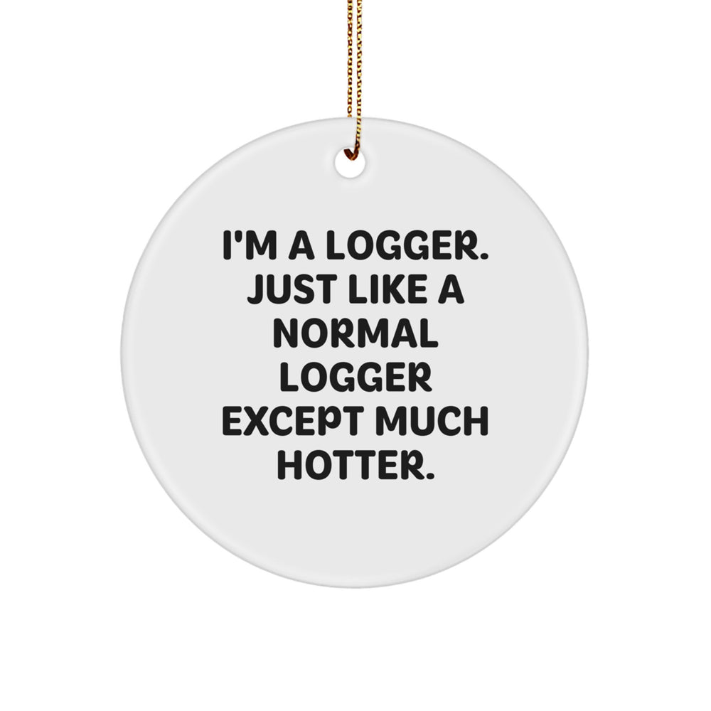 Funny Logger Gifts from Friends for Men - 'I'm A Logger, Just Like A Normal Logger Except Much Hotter.' Circle Ornament for Christmas - Image 1