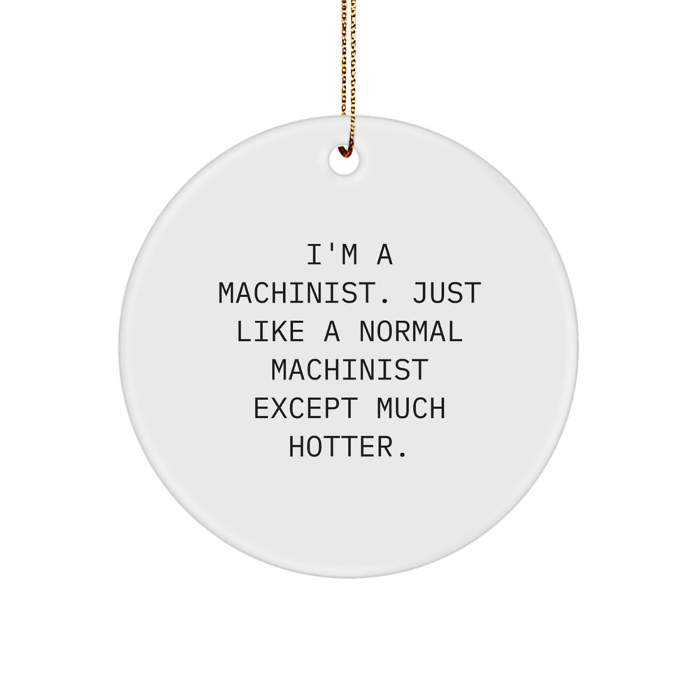 Machinist Gifts from Friends - 'I'm A Machinist. Just Like A Normal Machinist Except Much Hotter.' Christmas Circle Ornament for Men, Funny Machinist Present - Image 1