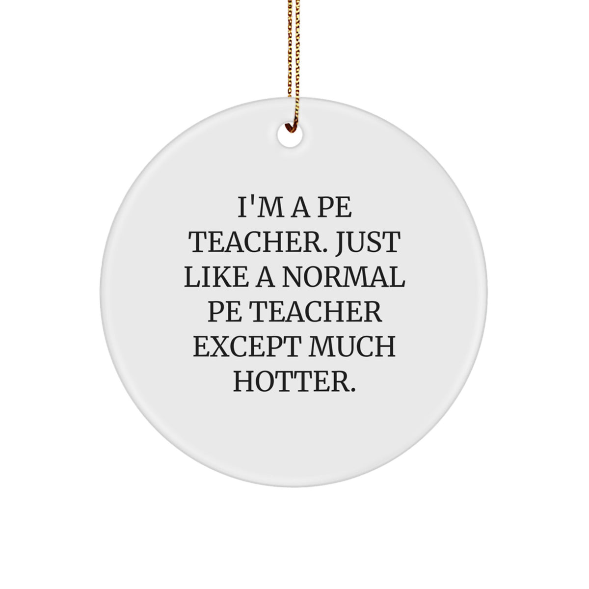 Funny PE Teacher Gifts for Him from Friends - I'm A PE Teacher. Just Like A Normal PE Teacher Except Much Hotter. Christmas Circle Ornament - Image 1