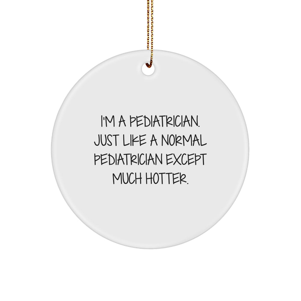 Funny Pediatrician Gifts for Men Circle Ornament - 'I'm A Pediatrician. Just Like A Normal Pediatrician Except Much Hotter.' Christmas Unique Gifts from Family - Image 1