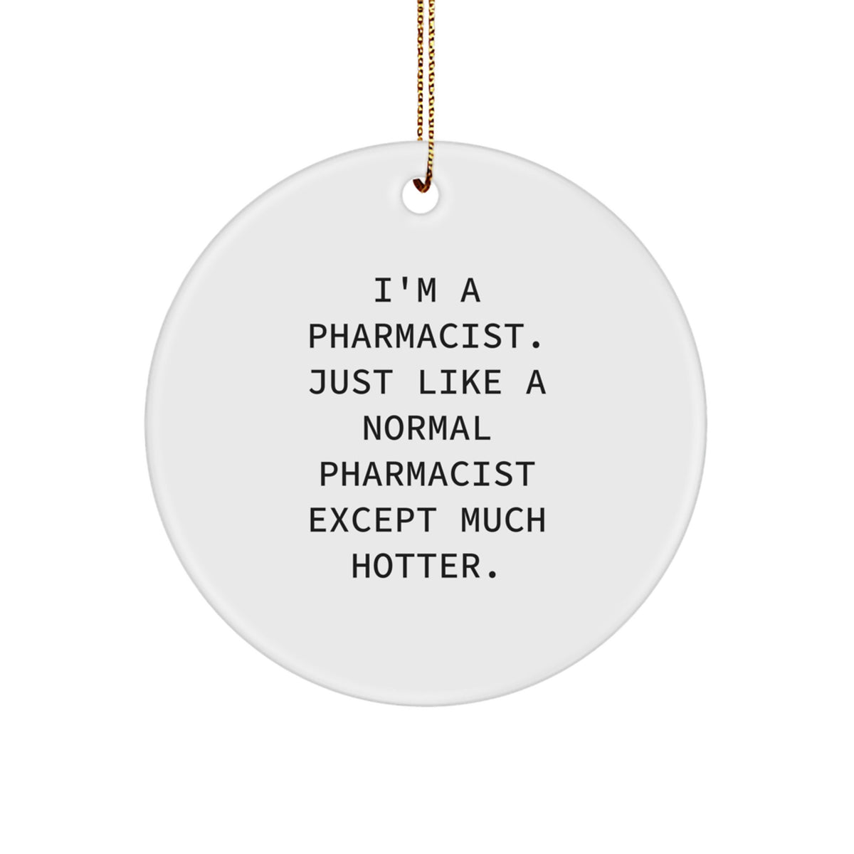 Gifts from Friends and Family for Pharmacist - 'I'm A Pharmacist. Just Like A Normal Pharmacist Except Much Hotter.' Circle Ornament, White Color, Christmas Unique Gifts - Image 1