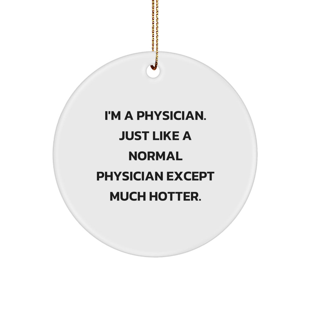 Physician Gifts from Friends - I'm A Physician. Just Like A Normal Physician Except Much Hotter. Circle Ornament for Christmas - Image 1