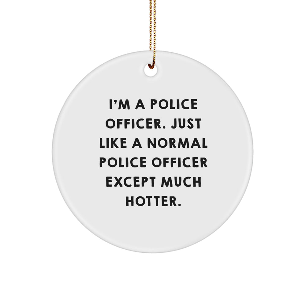 Police Officer Gifts from Friends - I'm A Police Officer. Just Like A Normal Police Officer Except Much Hotter. - Circle Ornament for Christmas - Image 1