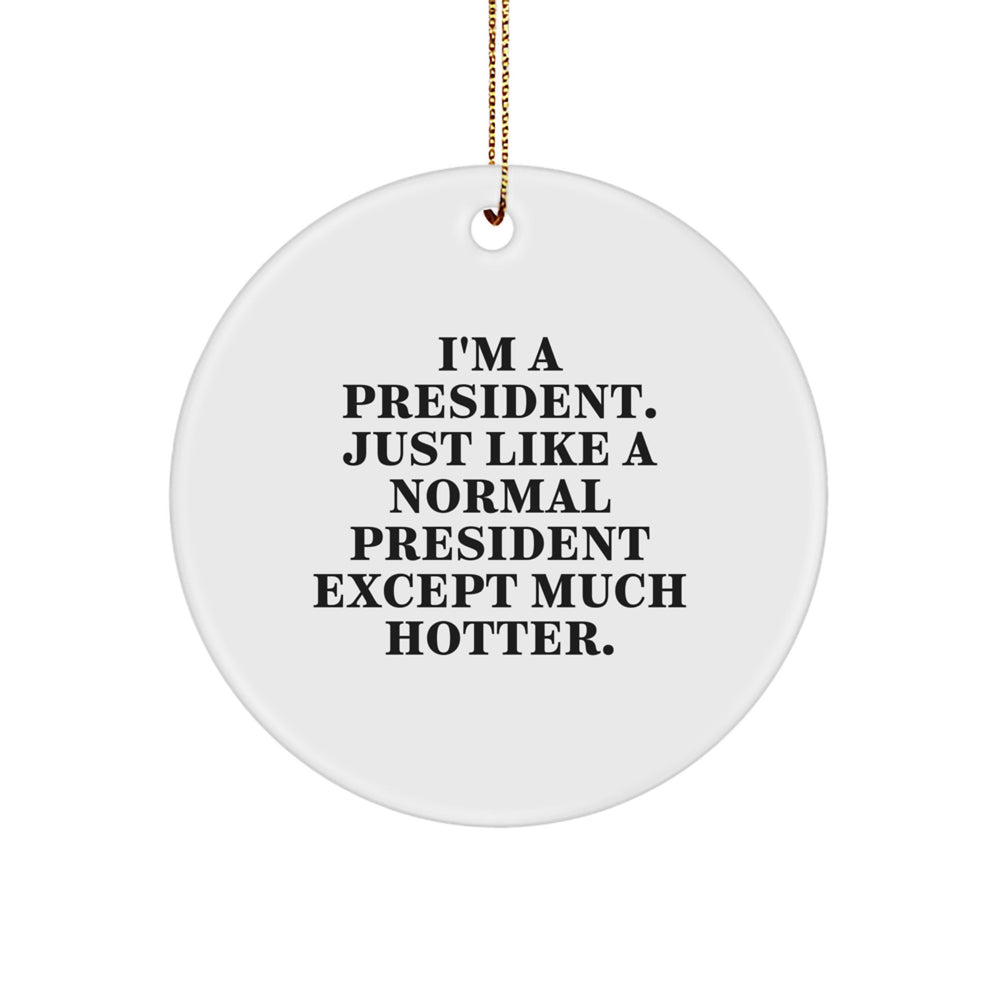 Funny President Gifts for Men or Women - Circle Ornament with Quote 'I'm A President. Just Like A Normal President Except Much Hotter.' - Unique Christmas Unique Gifts from Friends or Family - Image 1