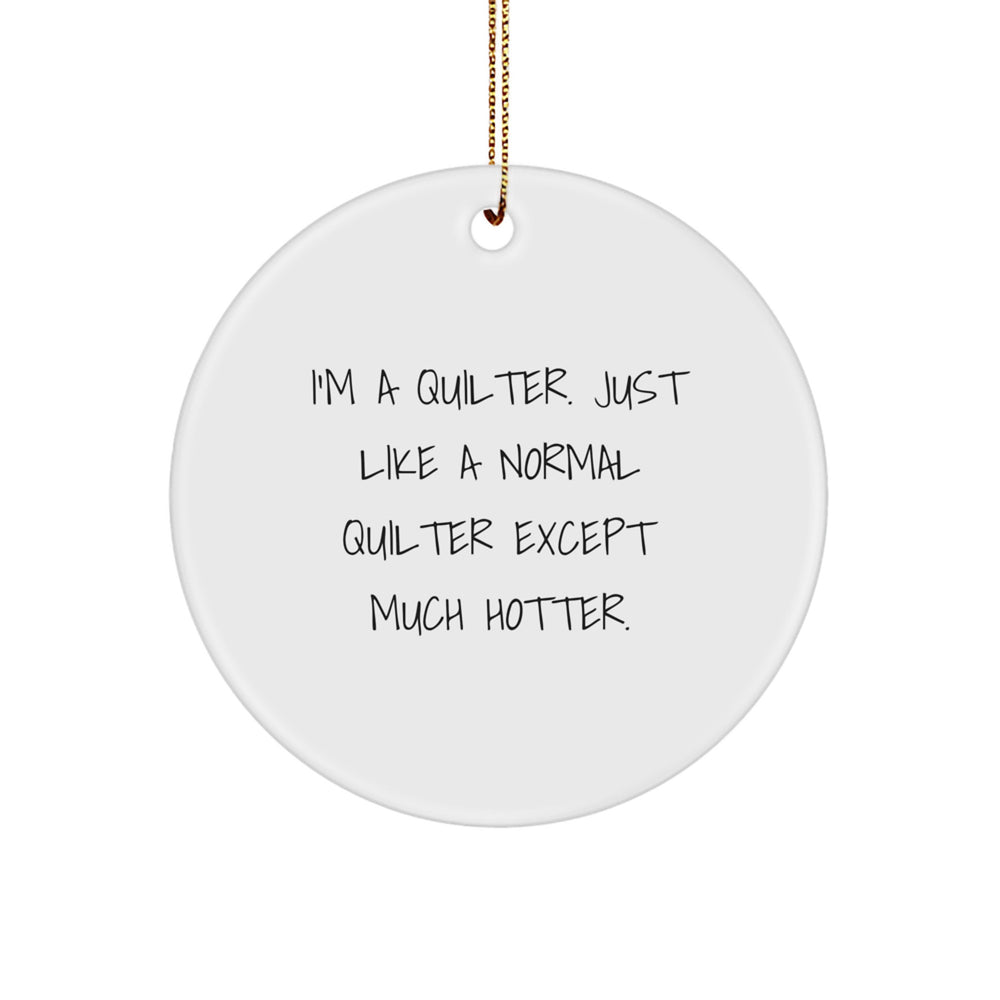 Quilter Gifts from Friends - I'm A Quilter. Just Like A Normal Quilter Except Much Hotter. - Fun Circle Ornament for Christmas - Image 1