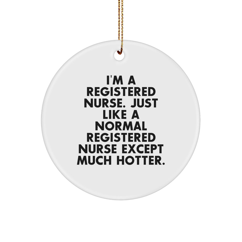 Fun and Humorous Registered Nurse Gifts for Christmas - 'I'm A Registered Nurse. Just Like A Normal Registered Nurse Except Much Hotter.' Circle Ornament, Gifts from Friends to Family - Image 1