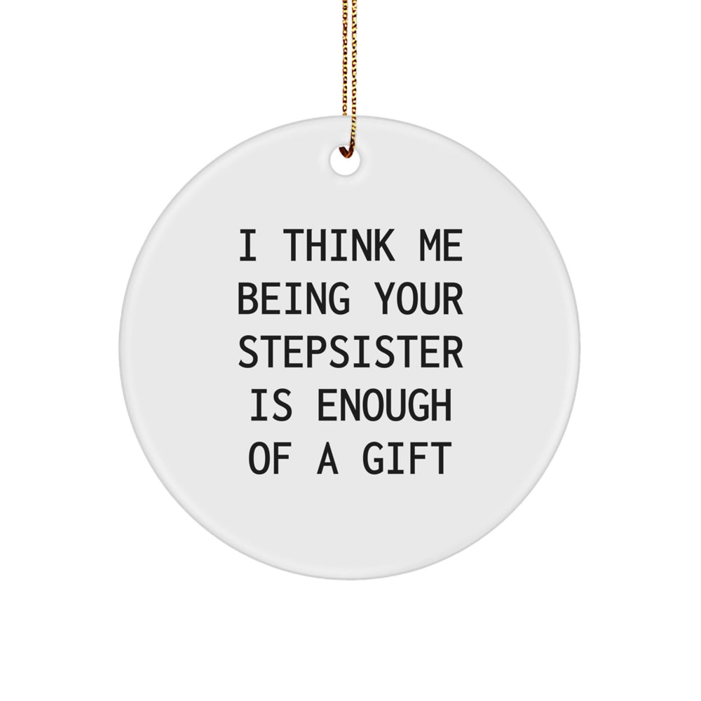 Funny Stepsister Gift, I Think Me Being Your Stepsister Is Enough Of A Gift, Circle Ornament for Christmas, White, 2.75 Tall, MDF and High-Gloss Plastic, Gifts from Men to Stepsister - Image 1
