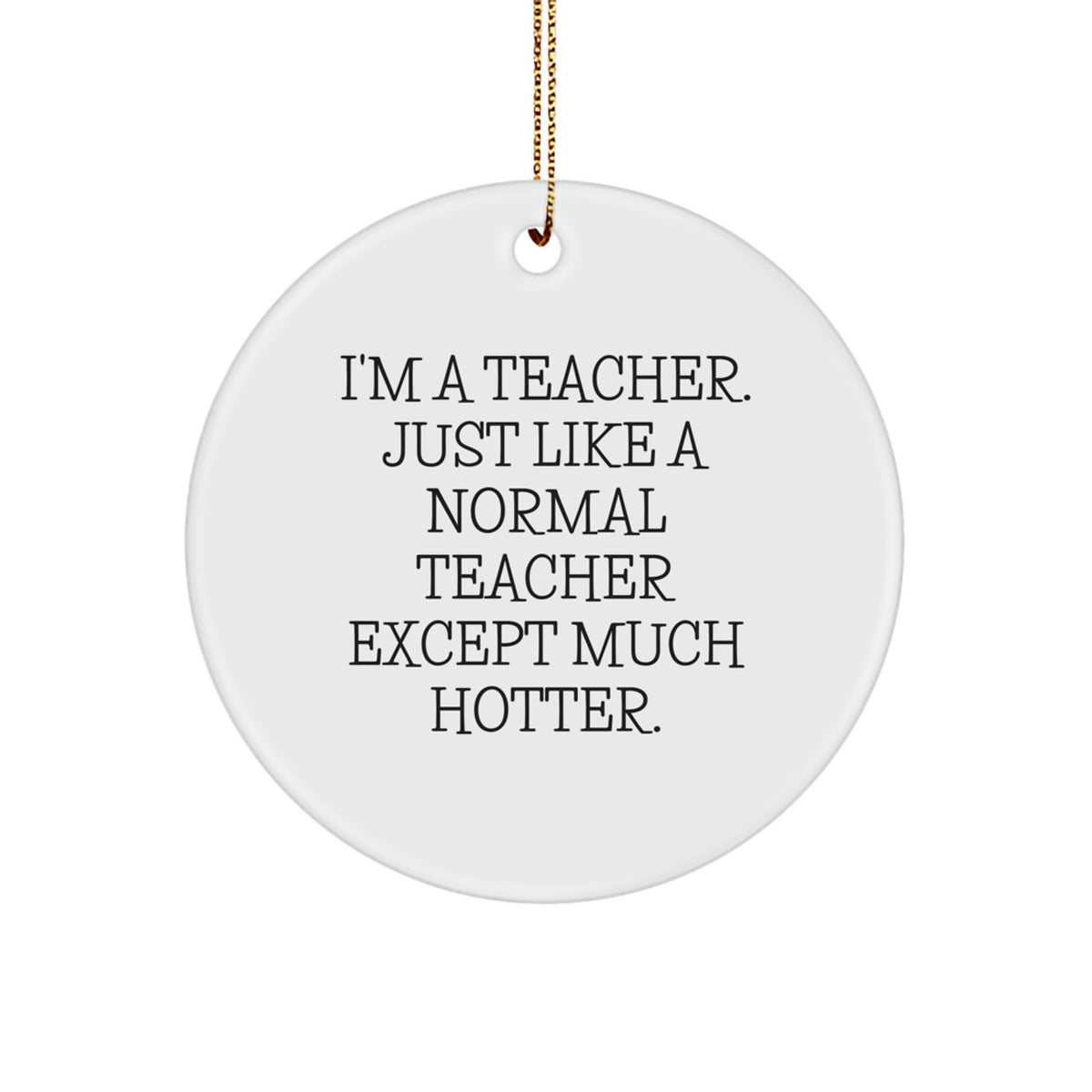 Funny Teacher Gifts from Men for Christmas - 'I'm A Teacher. Just Like A Normal Teacher Except Much Hotter.' Circle Ornament, Teacher Unique Gifts - Image 1
