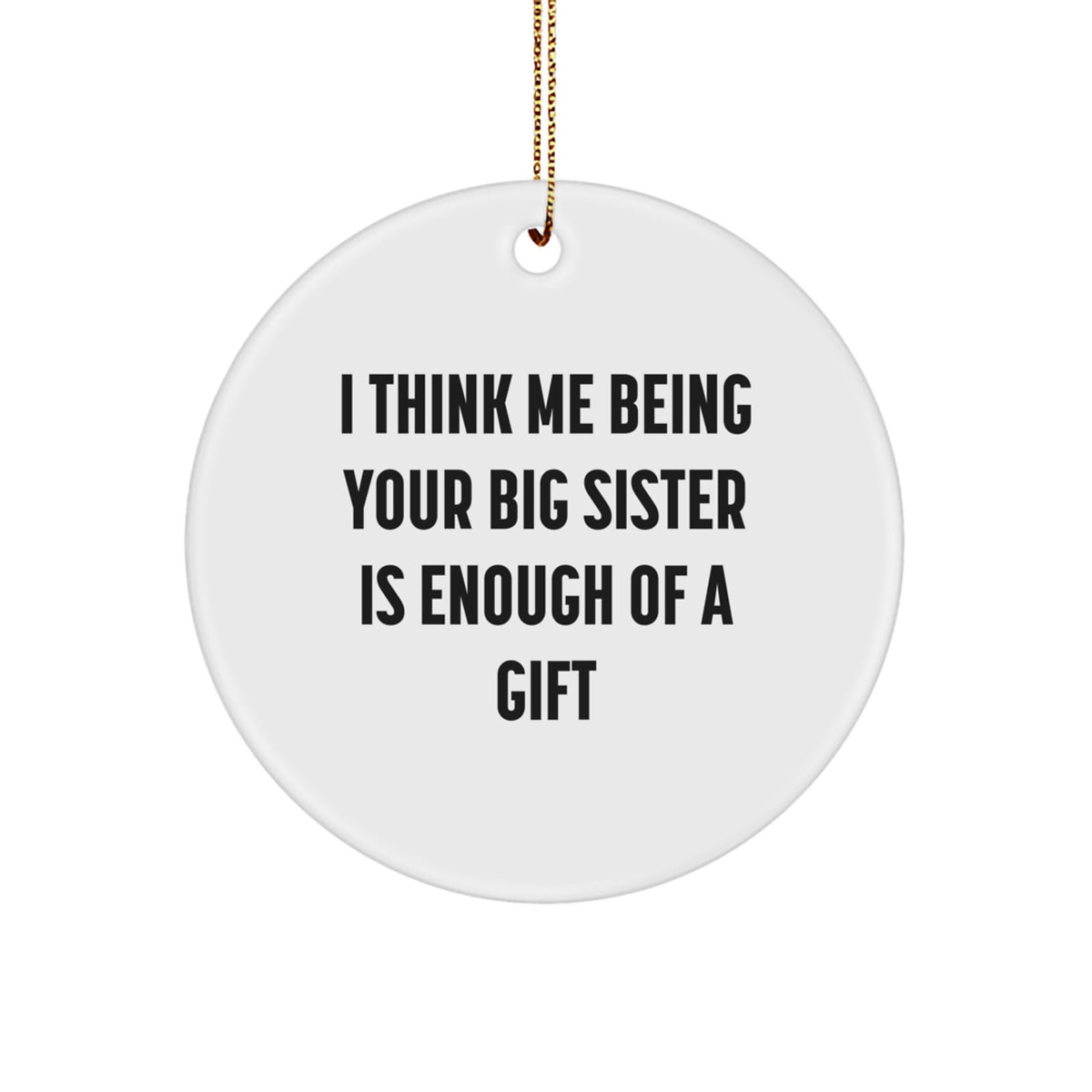 Funny Big Sister Gifts from Family for Christmas - Circle Ornament with I Think Me Being Your Big Sister Is Enough Of A Gift Quote - Image 1