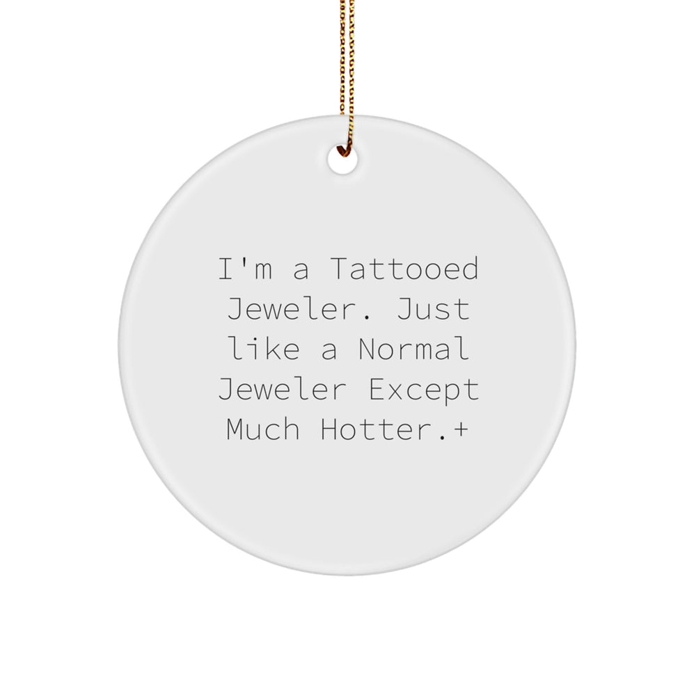 Funny Jeweler Gifts: 'I'm A Tattooed Jeweler. Just Like A Normal Jeweler Except Much Hotter.' Circle Ornament for Friends, Family, Coworkers, Gifts from Men, Women, and Gifts for Jeweler - Image 1