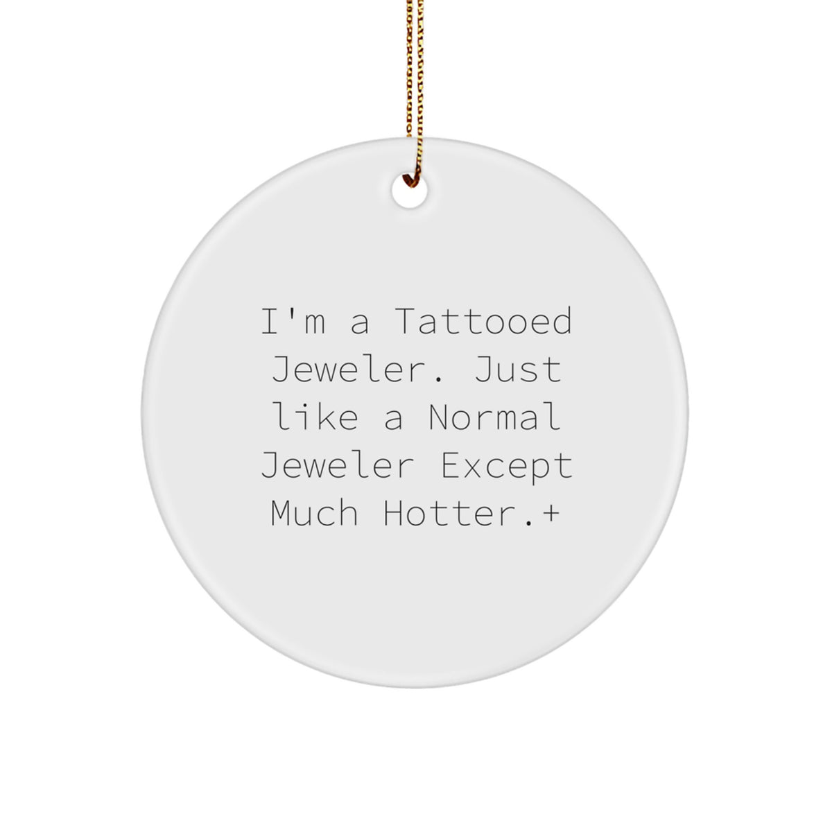 Funny Jeweler Gifts: 'I'm A Tattooed Jeweler. Just Like A Normal Jeweler Except Much Hotter.' Circle Ornament for Friends, Family, Coworkers, Gifts from Men, Women, and Gifts for Jeweler - Image 1