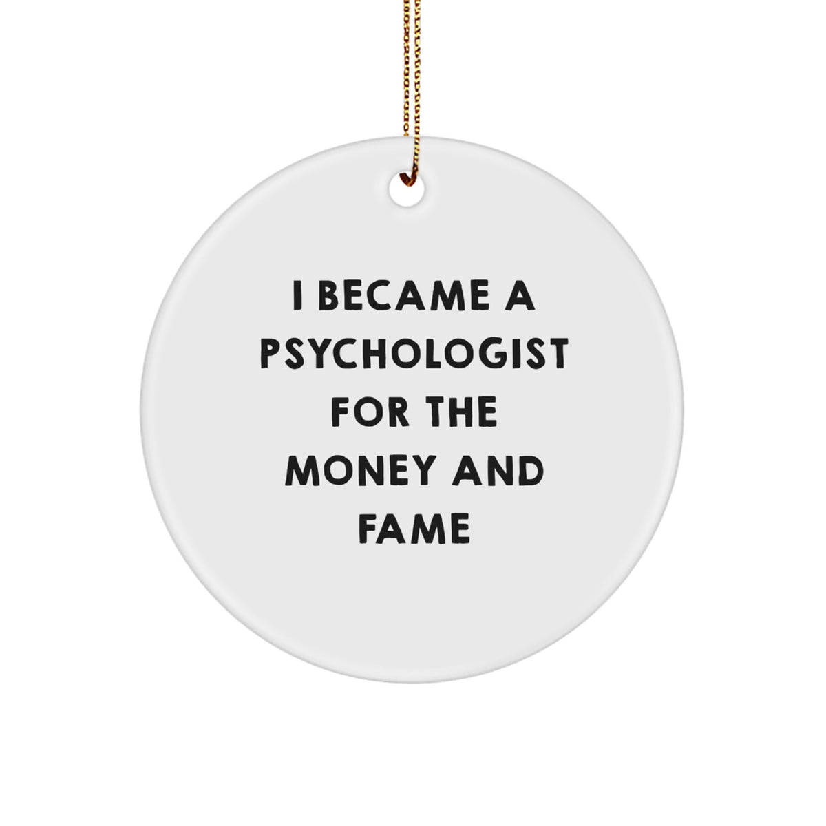 Funny Gifts from Men to Psychologist Friends at Christmas Unique Circle Ornament, 'I Became A Psychologist For The Money And Fame' Quote - Image 1