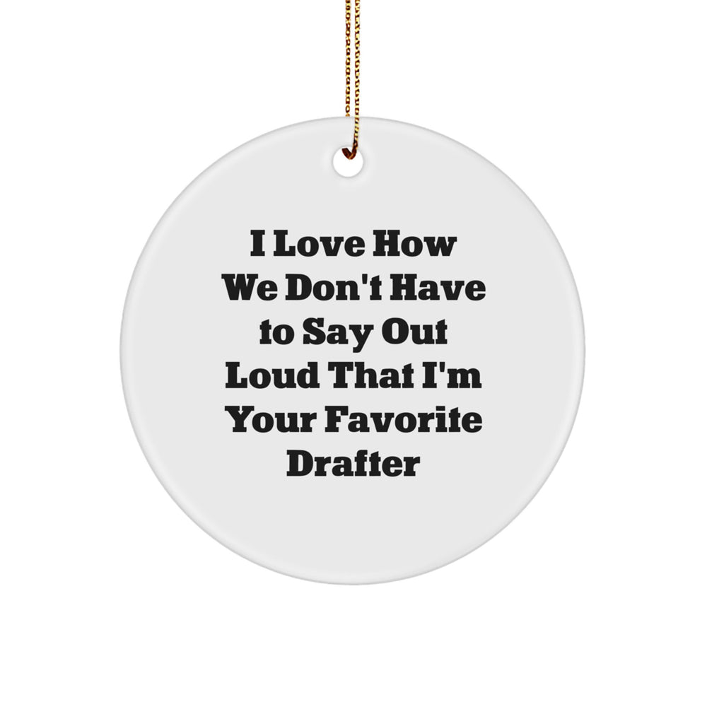 Funny Drafter Gifts from Friends, 'I Love How We Don't Have To Say Out Loud That I'm Your Favorite Drafter', Circle Ornament for Christmas - Image 1
