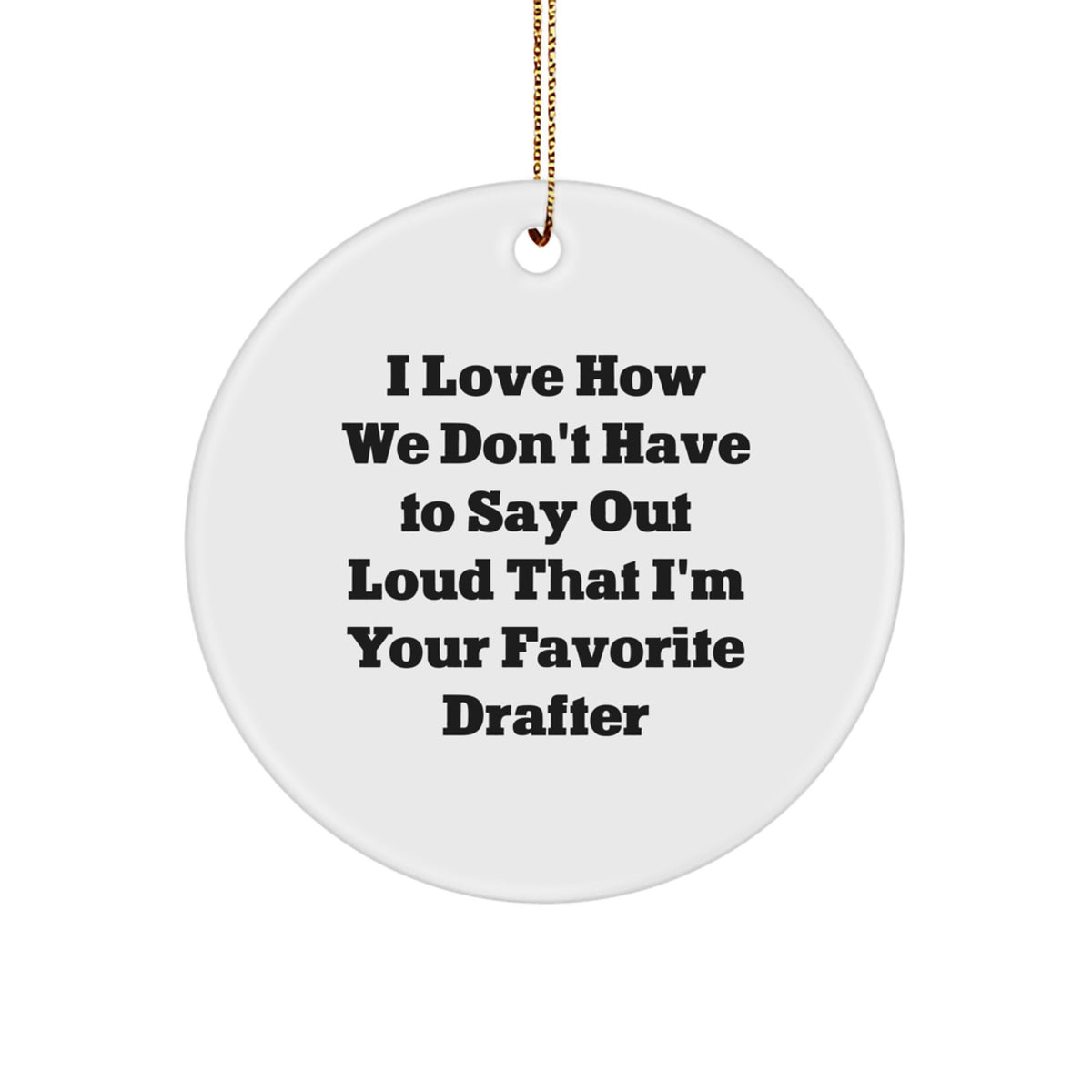 Funny Drafter Gifts from Friends, 'I Love How We Don't Have To Say Out Loud That I'm Your Favorite Drafter', Circle Ornament for Christmas - Image 1