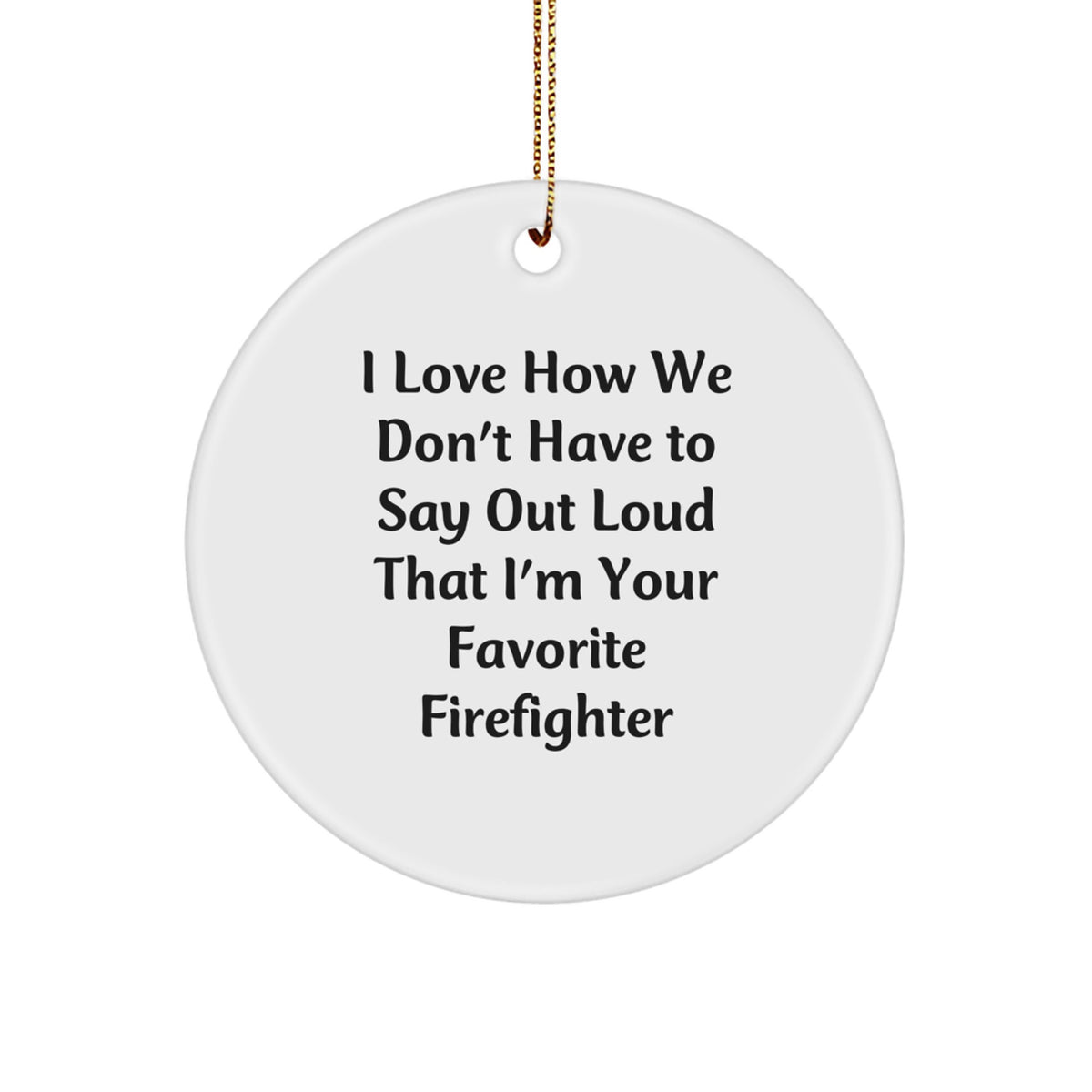 Funny Firefighter Circle Ornament Gifts from Men to Favorite Firefighters for Christmas, I Love How We Don't Have To Say Out Loud That I'm Your Favorite - Image 1