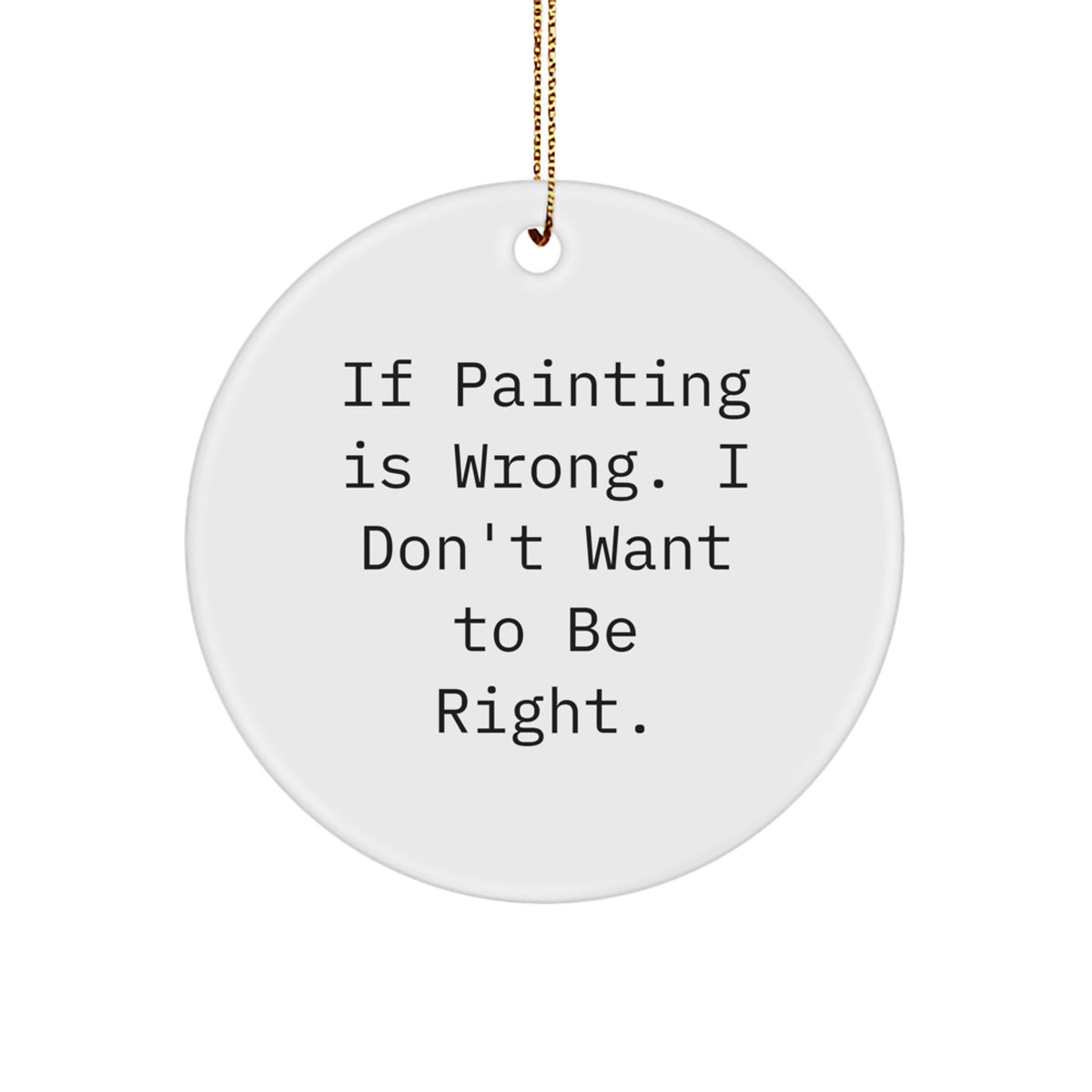Funny Painting Gifts from Friends for Painting Lovers - Circle Ornament - If Painting Is Wrong. I Don't Want To Be Right. - Christmas Unique Gift - Image 1