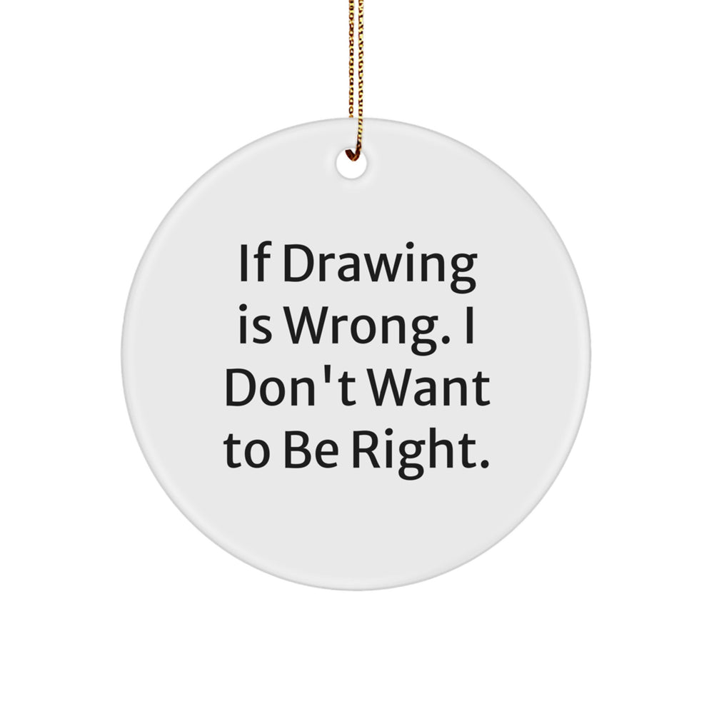 Funny Drawing Quotes Circle Ornament, Gifts from Friends for Men, Women, Coworkers, Family, 'If Drawing Is Wrong. I Don't Want To Be Right.' - Image 1