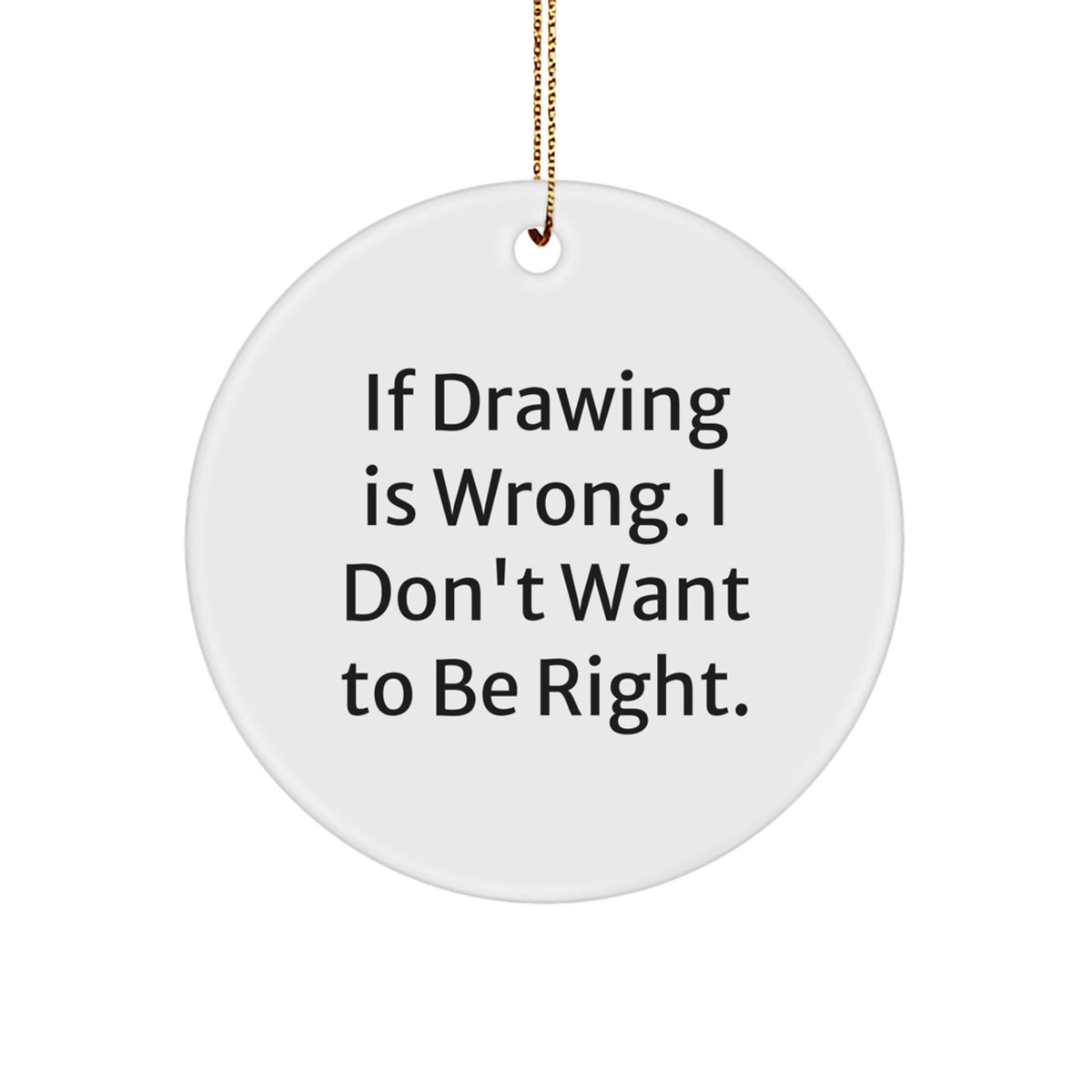 Funny Drawing Quotes Circle Ornament, Gifts from Friends for Men, Women, Coworkers, Family, 'If Drawing Is Wrong. I Don't Want To Be Right.' - Image 1