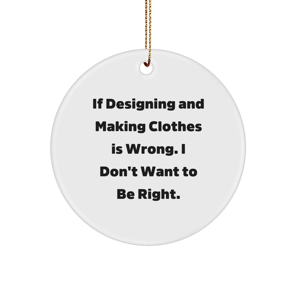 Designing and Making Clothes Enthusiasts' Delight, Circle Ornament Gifts for Women from Friends, 'If Designing And Making Clothes Is Wrong. I Don't Want To Be Right.' - Image 1