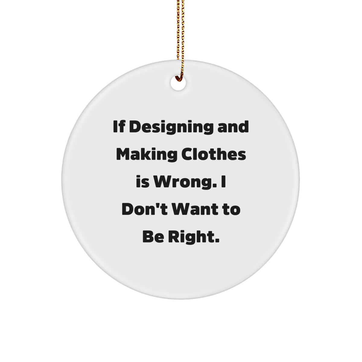 Designing and Making Clothes Enthusiasts' Delight, Circle Ornament Gifts for Women from Friends, 'If Designing And Making Clothes Is Wrong. I Don't Want To Be Right.' - Image 1