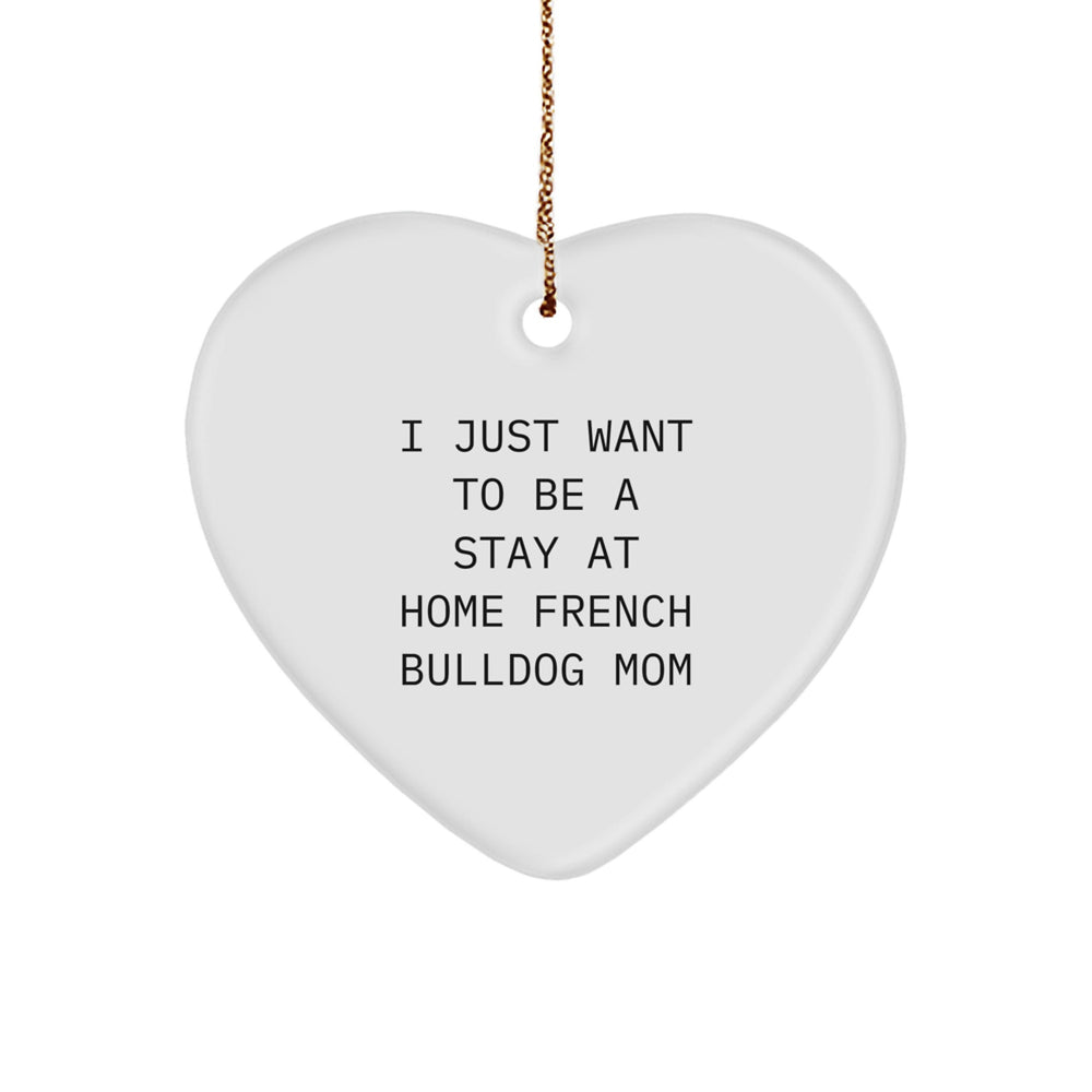 French Bulldog Mom's Christmas Unique Gift Idea - Heart Ornament, 'I Just Want To Be A Stay At Home French Bulldog Mom' Quote, Gifts from Mom to French Bulldog Mom - Image 1
