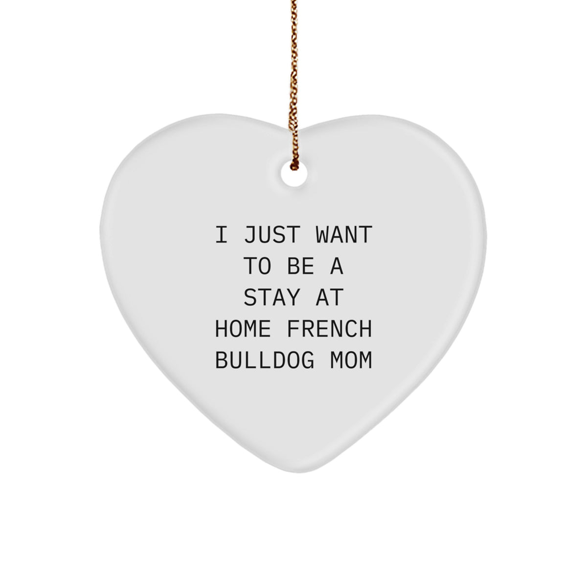 French Bulldog Mom's Christmas Unique Gift Idea - Heart Ornament, 'I Just Want To Be A Stay At Home French Bulldog Mom' Quote, Gifts from Mom to French Bulldog Mom - Image 1