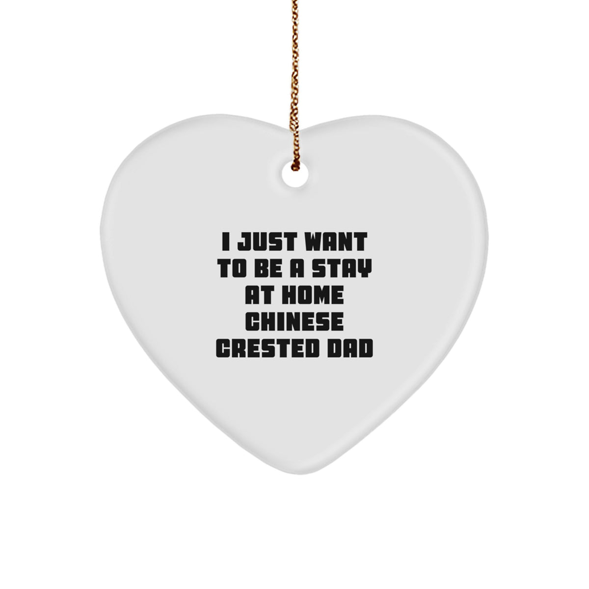 Chinese Crested Dog Dad's Funny Heart Ornament for Men, I Just Want To Be A Stay At Home Chinese Crested Dad Gifts from Friends, Coworkers, Family to Chinese Crested Dog Lovers at Christmas - Image 1