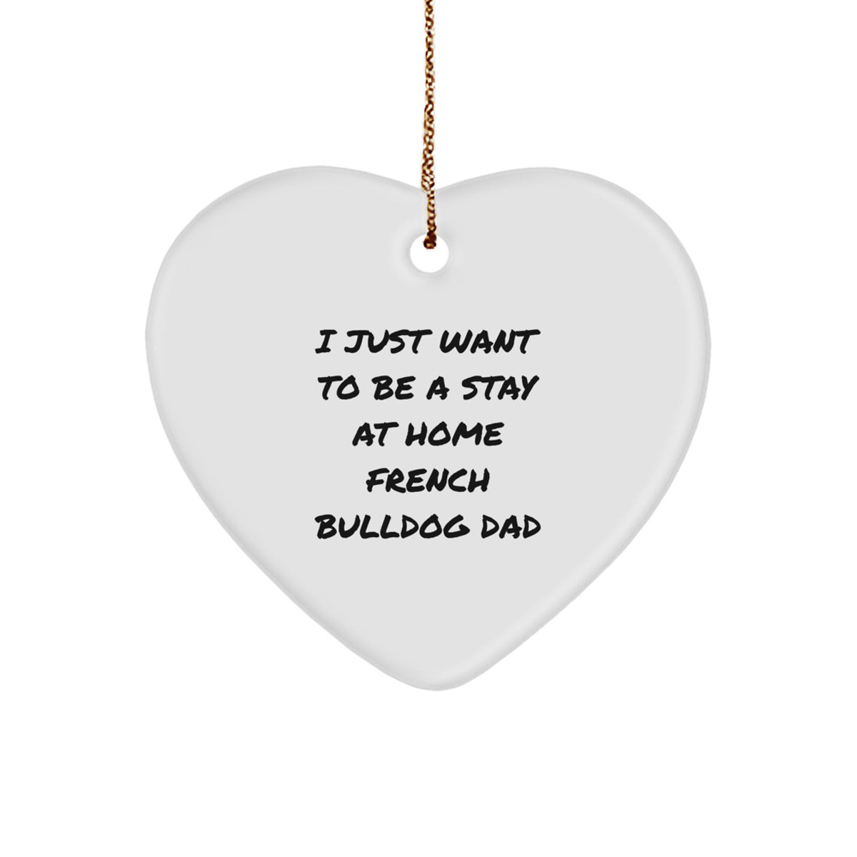 French Bulldog Dad's Christmas Unique Gift, 'I Just Want To Be A Stay At Home French Bulldog Dad', Heart Ornament, Gifts from Men, Gifts for French Bulldog, Unique Christmas Unique Gifts - Image 1