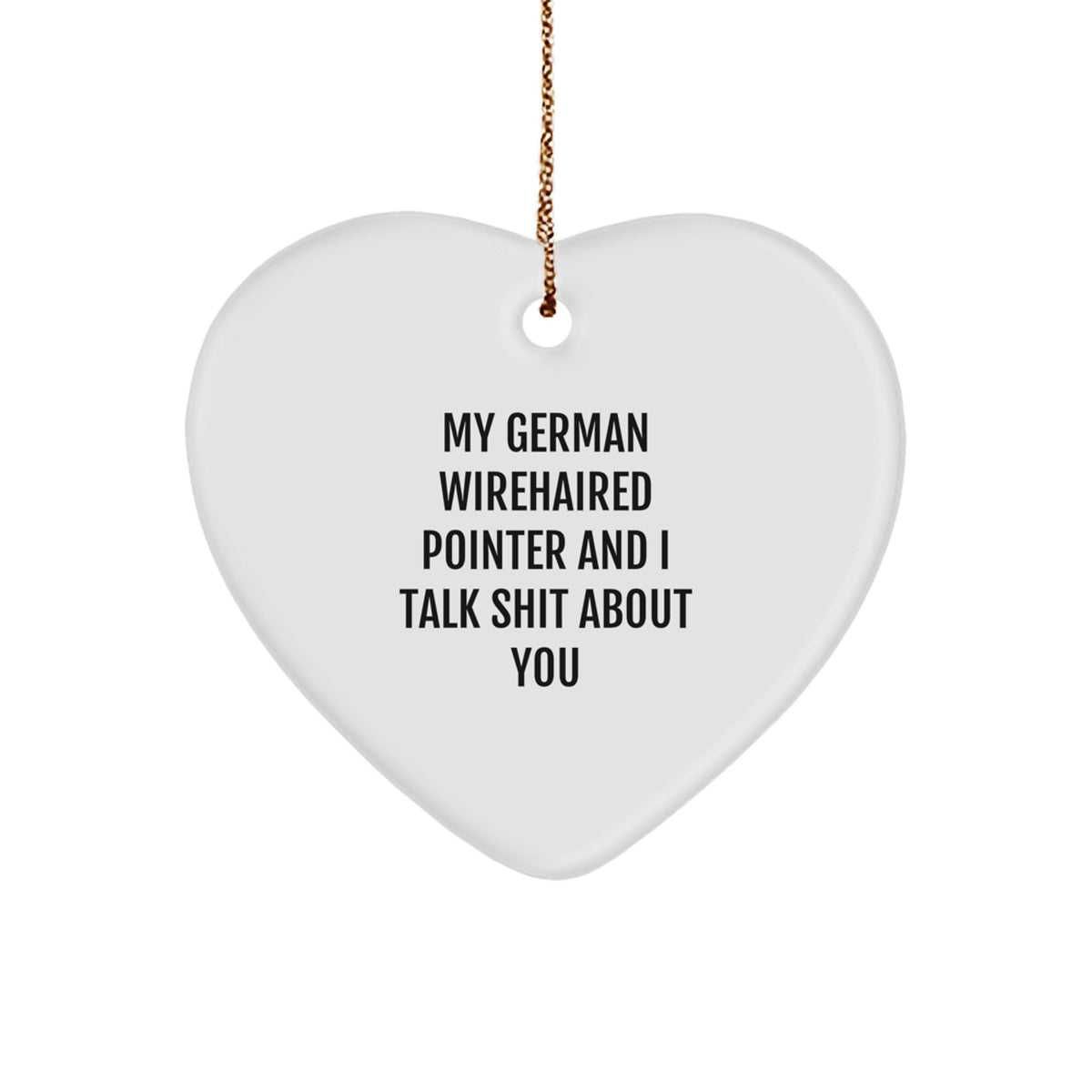 Funny German Wirehaired Pointer Dog Gifts from Men to Friends - Heart Ornament with 'My German Wirehaired Pointer And I Talk Shit About You' Quote for Christmas - Image 1