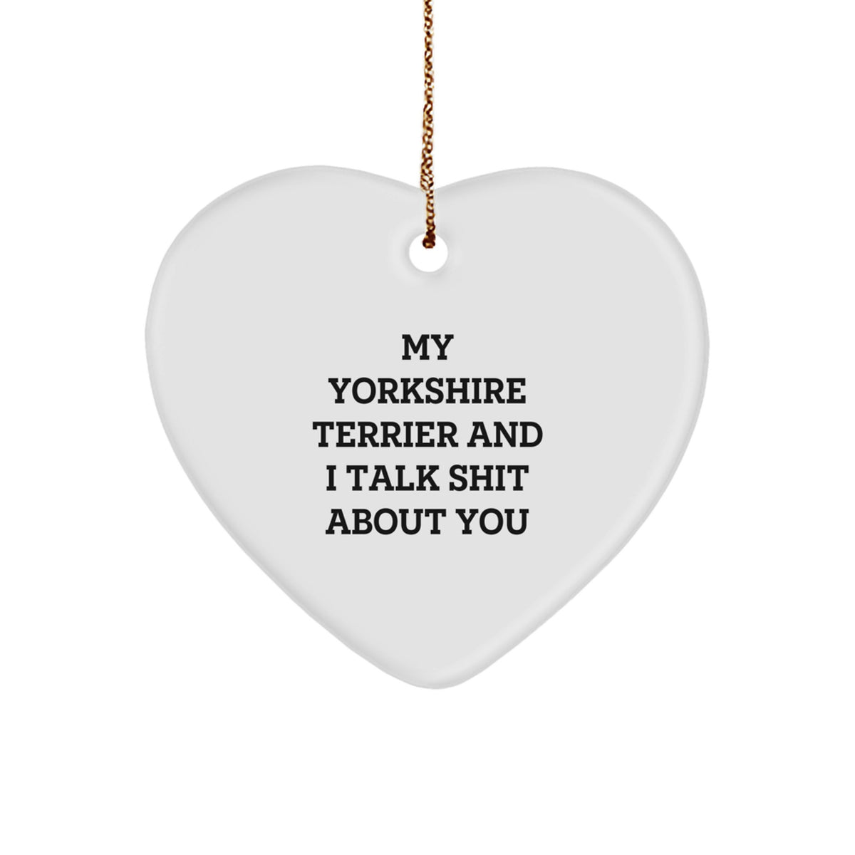 Funny Yorkshire Terrier Dog Gifts from Friends for Christmas - Heart Ornament - My Yorkshire Terrier And I Talk Shit About You Quote - Image 1