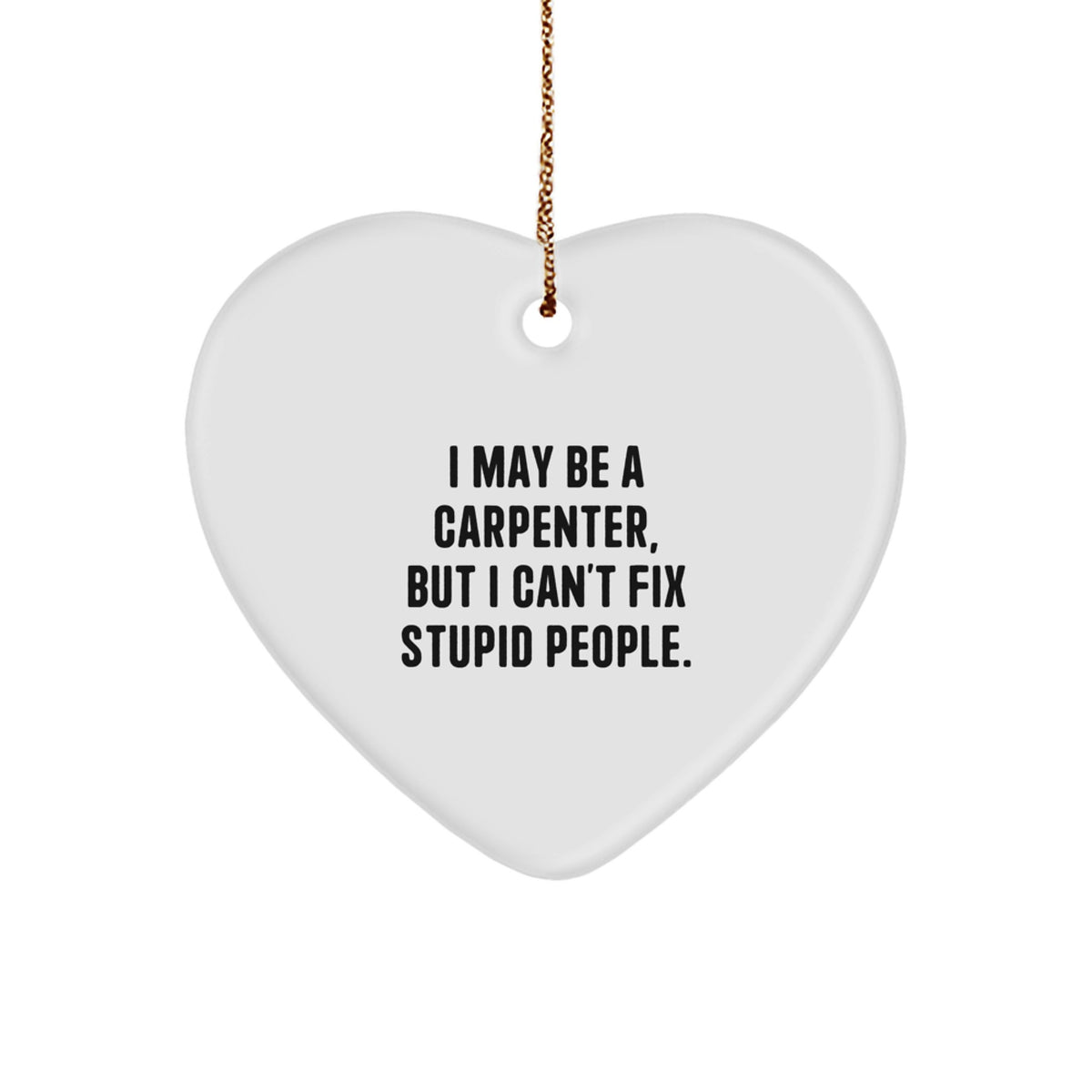 Funny Carpenter Heart Ornament Gifts from Friends for Men, I May Be A Carpenter, But I Can't Fix Stupid People. - Image 1