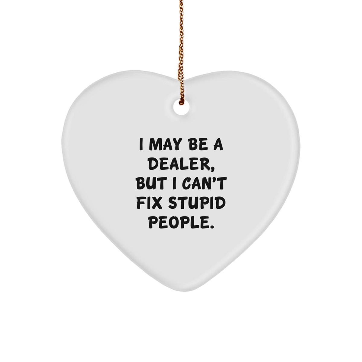 Funny Dealer Gifts - 'I May Be A Dealer, But I Can't Fix Stupid People.' Heart Ornament, Christmas Unique Gifts from Friends, Family, or Coworkers, for Dealer - Image 1