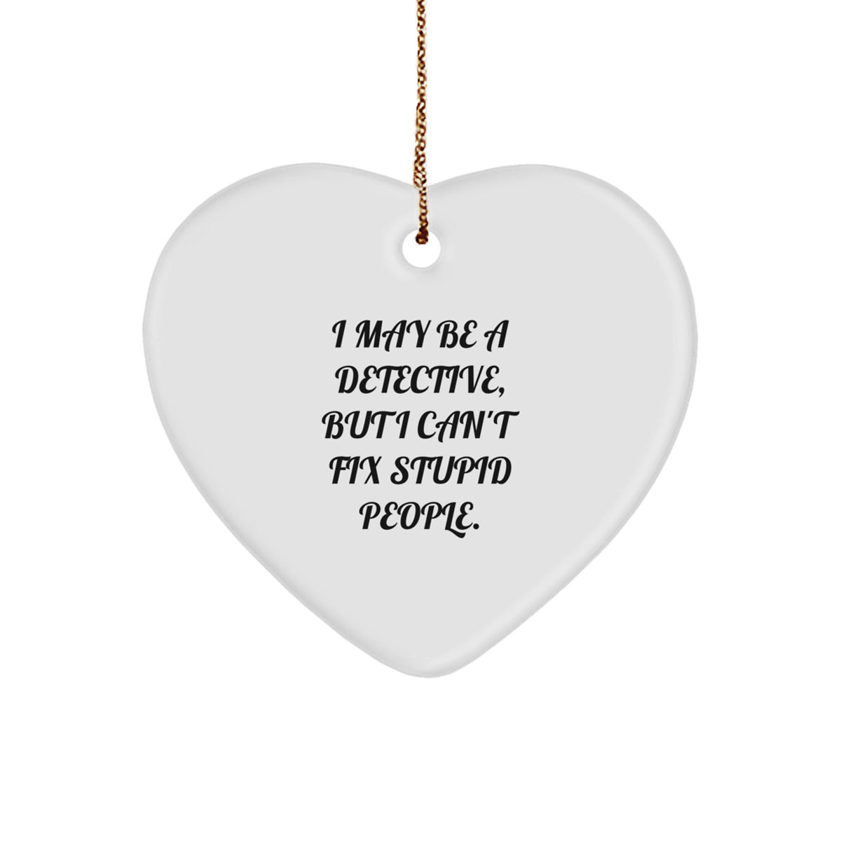Funny Detective Christmas Heart Ornament Gifts from Friends, Coworkers, or Family - 'I May Be A Detective, But I Can't Fix Stupid People.' - Image 1