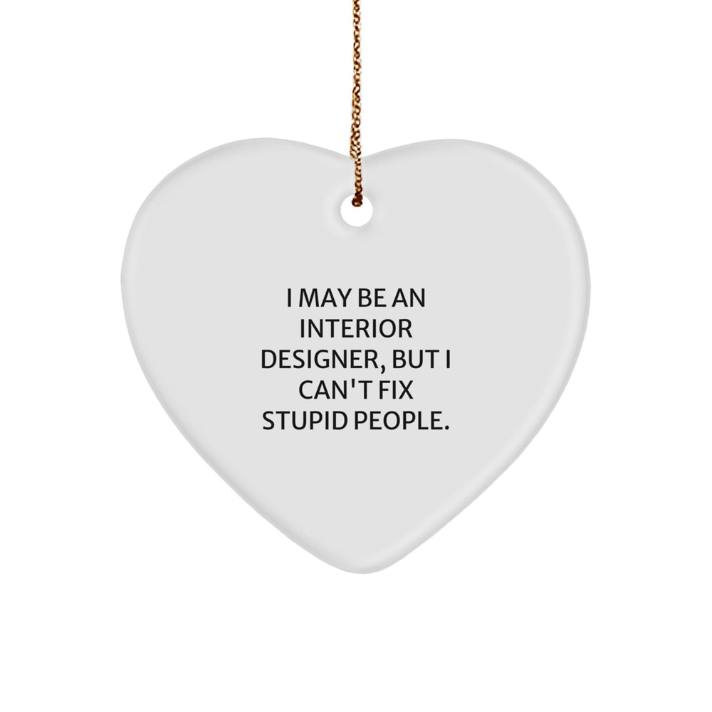 Funny Interior Designer Gifts from Friends for Christmas - Heart Ornament with I May Be An Interior Designer, But I Can't Fix Stupid People Quote - Image 1
