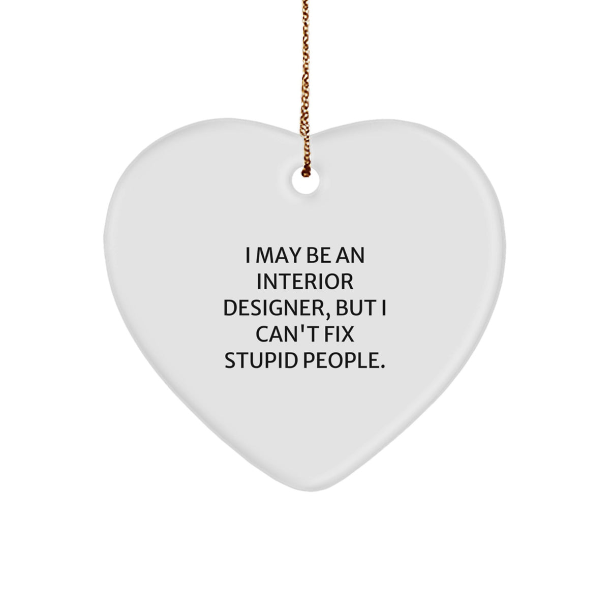 Funny Interior Designer Gifts from Friends for Christmas - Heart Ornament with I May Be An Interior Designer, But I Can't Fix Stupid People Quote - Image 1